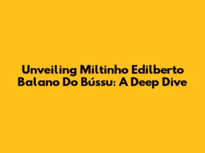 Unveiling Miltinho Edilberto Balano Do Bússu: A Deep Dive