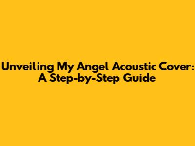 Unveiling My Angel Acoustic Cover: A Step-by-Step Guide