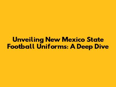 Unveiling New Mexico State Football Uniforms: A Deep Dive