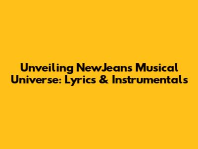 Unveiling NewJeans' Musical Universe: Lyrics & Instrumentals