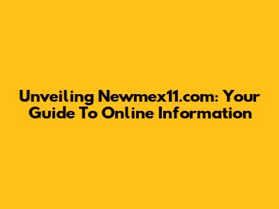 Unveiling Newmex11.com: Your Guide To Online Information
