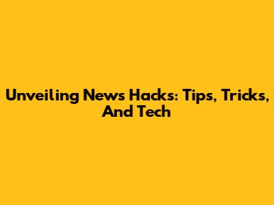 Unveiling News Hacks: Tips, Tricks, And Tech