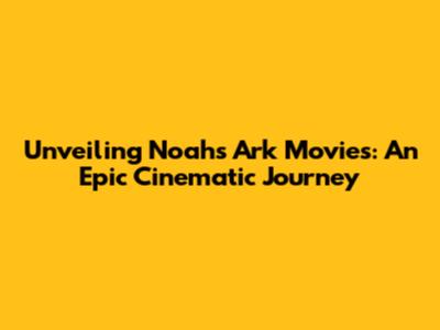 Unveiling Noah's Ark Movies: An Epic Cinematic Journey
