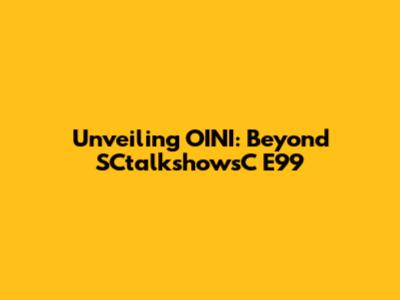 Unveiling OINI: Beyond SCtalkshowsC E99