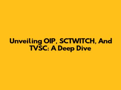 Unveiling OIP, SCTWITCH, And TVSC: A Deep Dive