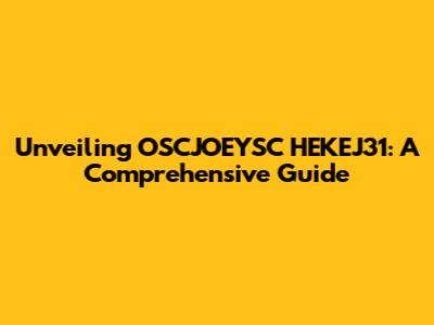Unveiling OSCJOEYSC HEKEJ31: A Comprehensive Guide
