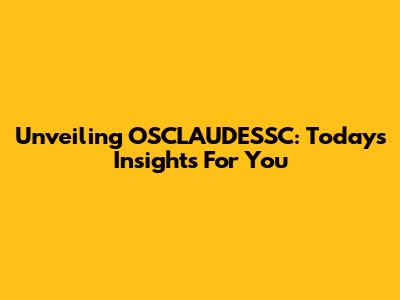 Unveiling OSCLAUDESSC: Today's Insights For You
