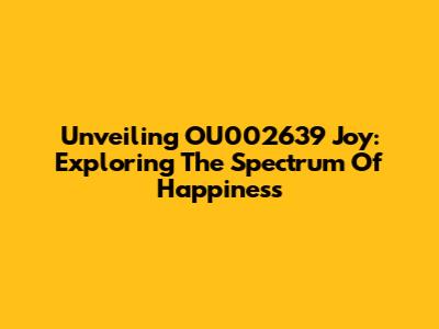 Unveiling OU002639 Joy: Exploring The Spectrum Of Happiness