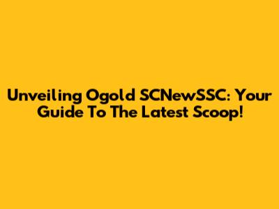 Unveiling Ogold SCNewSSC: Your Guide To The Latest Scoop!