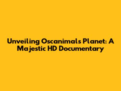 Unveiling Oscanimals Planet: A Majestic HD Documentary