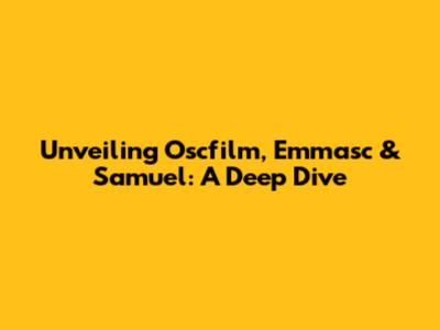Unveiling Oscfilm, Emmasc & Samuel: A Deep Dive