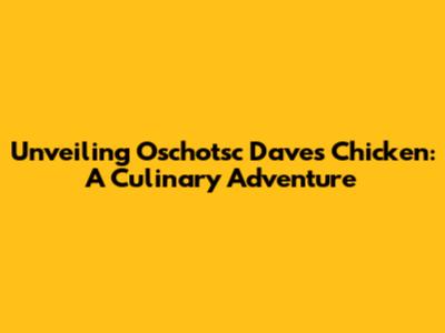 Unveiling Oschotsc Dave's Chicken: A Culinary Adventure