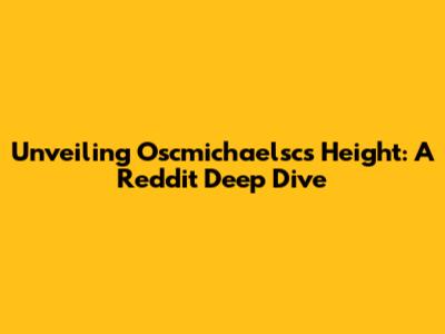 Unveiling Oscmichaelsc's Height: A Reddit Deep Dive