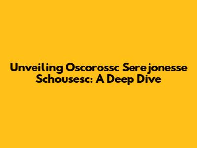 Unveiling Oscorossc Serejonesse Schousesc: A Deep Dive