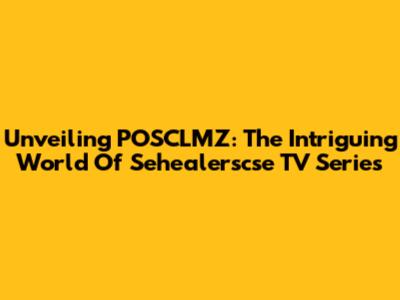 Unveiling POSCLMZ: The Intriguing World Of Sehealerscse TV Series