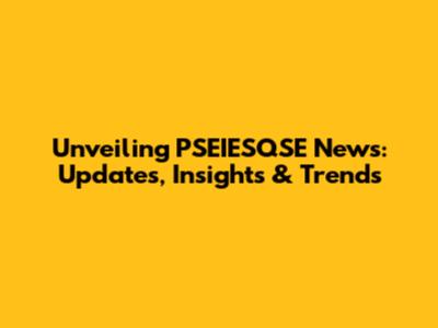 Unveiling PSEIESQSE News: Updates, Insights & Trends