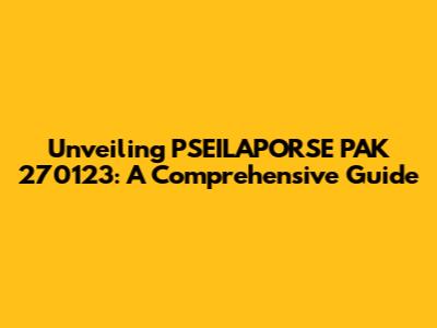 Unveiling PSEILAPORSE PAK 270123: A Comprehensive Guide