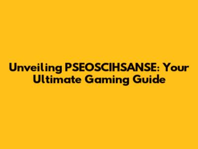 Unveiling PSEOSCIHSANSE: Your Ultimate Gaming Guide