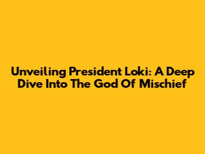 Unveiling President Loki: A Deep Dive Into The God Of Mischief