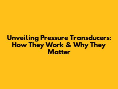 Unveiling Pressure Transducers: How They Work & Why They Matter