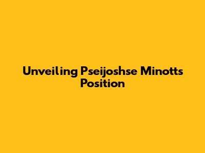 Unveiling Pseijoshse Minott's Position