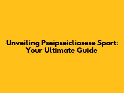 Unveiling Pseipseicliosese Sport: Your Ultimate Guide