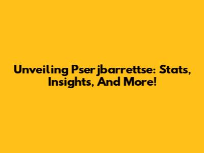 Unveiling Pserjbarrettse: Stats, Insights, And More!