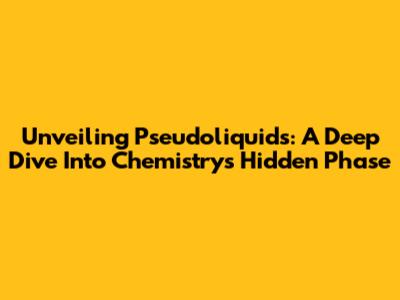 Unveiling Pseudoliquids: A Deep Dive Into Chemistry's Hidden Phase