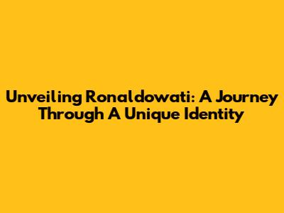 Unveiling Ronaldowati: A Journey Through A Unique Identity