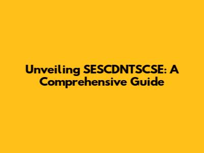 Unveiling SESCDNTSCSE: A Comprehensive Guide