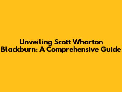 Unveiling Scott Wharton Blackburn: A Comprehensive Guide