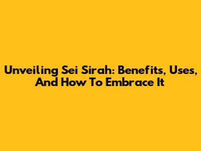 Unveiling Sei Sirah: Benefits, Uses, And How To Embrace It