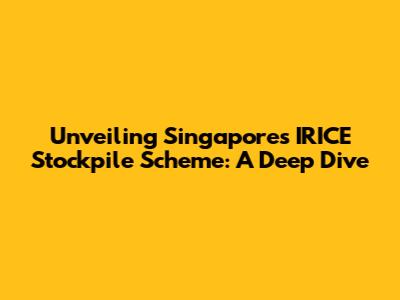 Unveiling Singapore's IRICE Stockpile Scheme: A Deep Dive