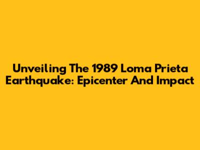 Unveiling The 1989 Loma Prieta Earthquake: Epicenter And Impact