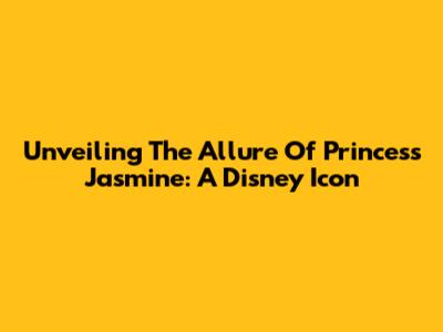 Unveiling The Allure Of Princess Jasmine: A Disney Icon