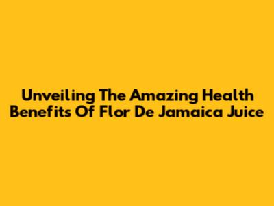 Unveiling The Amazing Health Benefits Of Flor De Jamaica Juice