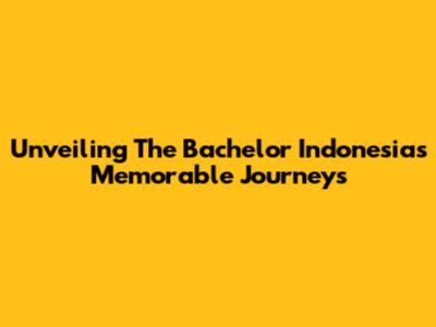 Unveiling The Bachelor Indonesia's Memorable Journeys