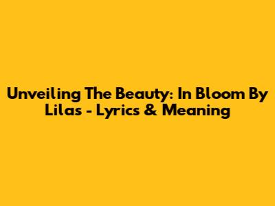 Unveiling The Beauty: 'In Bloom' By Lilas - Lyrics & Meaning