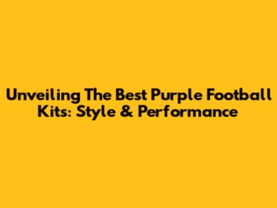 Unveiling The Best Purple Football Kits: Style & Performance