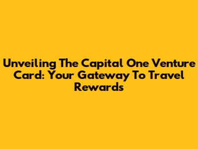Unveiling The Capital One Venture Card: Your Gateway To Travel Rewards