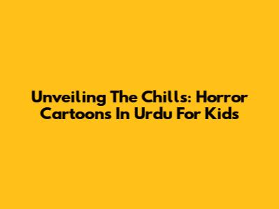 Unveiling The Chills: Horror Cartoons In Urdu For Kids