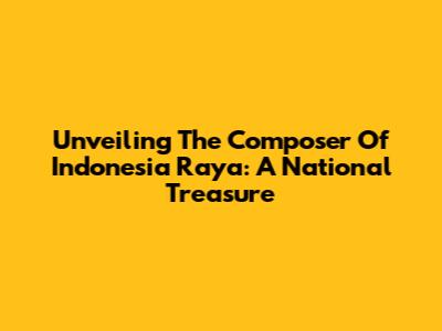 Unveiling The Composer Of Indonesia Raya: A National Treasure