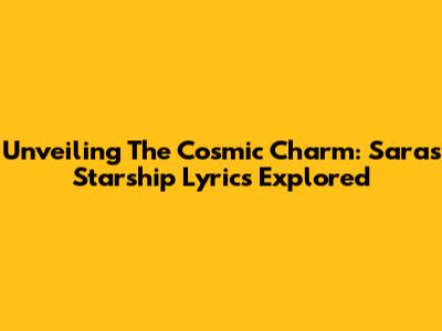 Unveiling The Cosmic Charm: Sara's 'Starship' Lyrics Explored