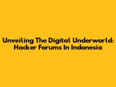 Unveiling The Digital Underworld: Hacker Forums In Indonesia