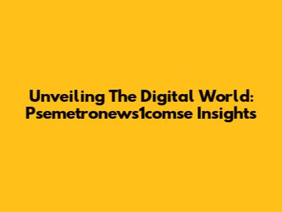 Unveiling The Digital World: Psemetronews1comse Insights