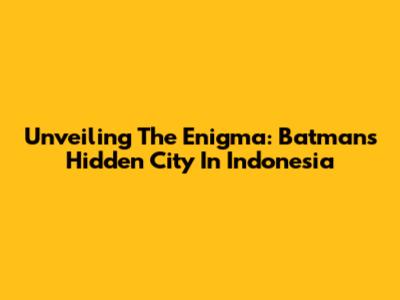 Unveiling The Enigma: Batman's Hidden City In Indonesia