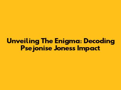 Unveiling The Enigma: Decoding Psejonise Jones's Impact
