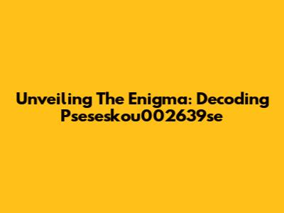 Unveiling The Enigma: Decoding Pseseskou002639se