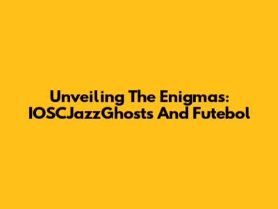 Unveiling The Enigmas: IOSCJazzGhosts And Futebol