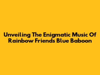 Unveiling The Enigmatic Music Of Rainbow Friends' Blue Baboon